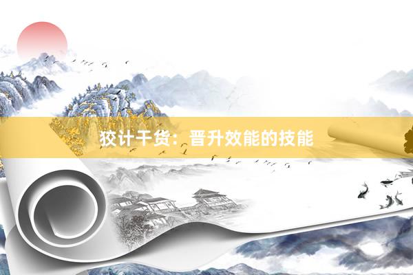 狡计干货：晋升效能的技能